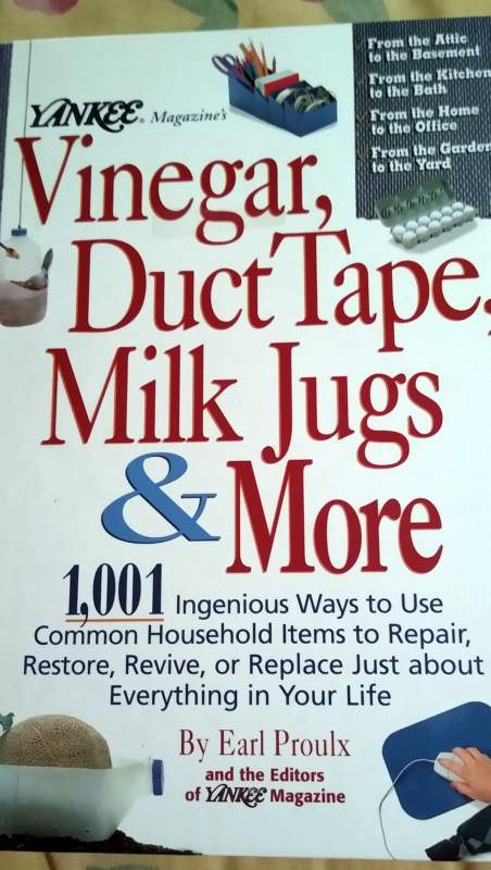 Photo of the front of a book entitled Vinegar, Dict Tape, Milk Jugs, & More: 1,001 Ingenious Ways to Use Common Household Items to Repair, Restore, Revive, or Replace Just about Everything in Your life. By Earl Proulx and the editors of YANKEE magazine.