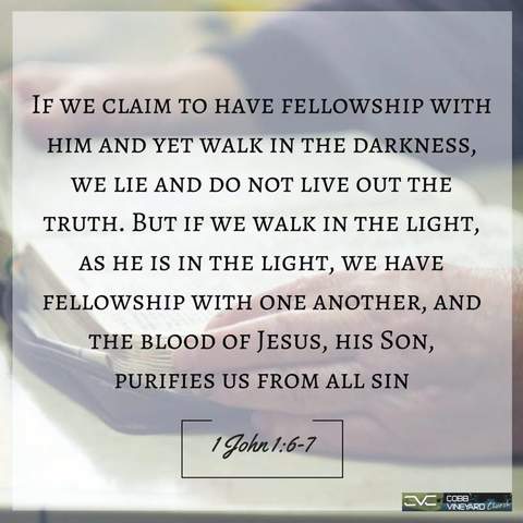 If we claim to have fellowship with Him and yet walk in darkness, we lie and do not live out the truth. But if we walk in the light, as He is in the light, we have followship with one another, and the blood of Jesus, His Son, purifies us from all sin. 1John 1:6-7
