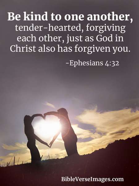 Be kind to one another, tender-hearted, forgiving each other, just as God in Christ also has forgiven you. Ephesians 4:32