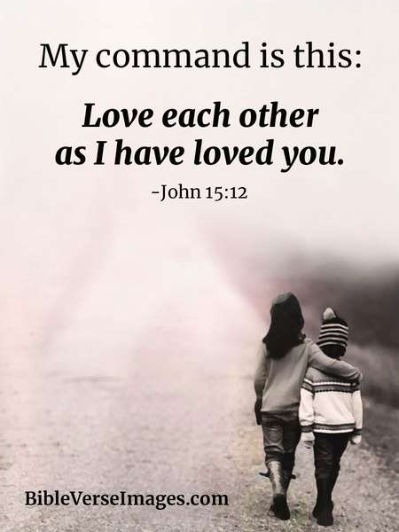 My command is this: Love each other as I have loved you. John 15:12