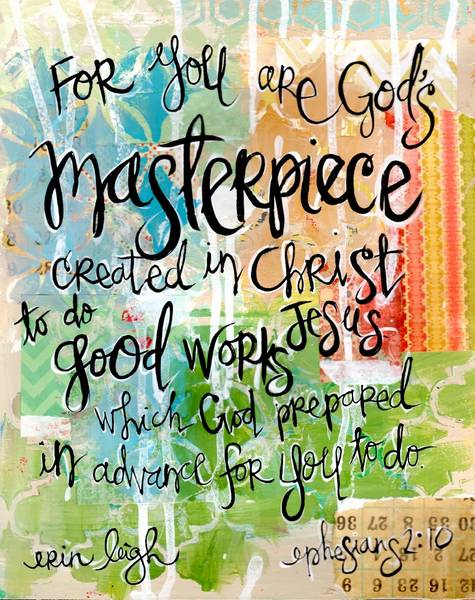 For you are God's masterpiece, created in Christ Jesus, to do good works which God prepared in advance for you to do. Ephesians 2:10