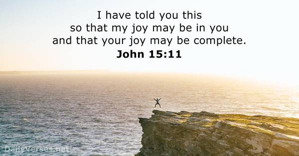 I have told you this so that my joy may be in you and that your joy may be complete. John 15:11