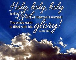 Holy, holy, holy is the Lord of Heaven's Armies! The whole earth is filled with His glory! (Isaiah 6:3b NLT)