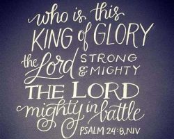 Who is this KING of GLORY? The LORD strong and mighty...THE LORD mighty in battle! (Psalm 24:8, NIV)