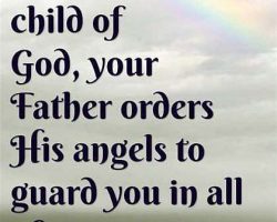 As a child of God, your Father orders His angels to guard you in all of your ways. (Psalm 91:11)