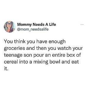 Screenshot of a social media post by Mommy Needs A Life @mom_needsalife . You think you have enough groceries and then you watch your teenage son pour an entire box of cereal into a mixing bowl and eat it.