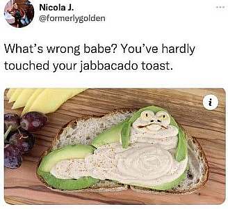 a piece of bread with avacado slices formed into the shape of Jabba the Hut, with a face and a big belly made of some sort of hummus or something. Caption: What's wrong babe? You've hardly touched your jabbacado toast!