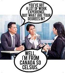 2 people in business attire in an office across the table from a woman. Speech bubble over one of the interviewers: "You've got a lot of work experience, but what are your degrees in?" Interviewee replies, "Well, I'm from Canada, so celsius."