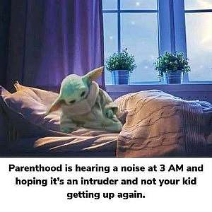 Picture of baby yoda half-sitting up in bed. Caption: Parenthood is hearing a noise at 3 a.m. and hoping it's an intruder and not your kid getting up again.