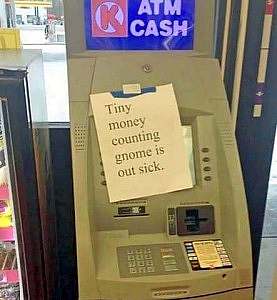 An ATM machine with a paper sign taped on the front: "Tiny money counting gnome is out sick."