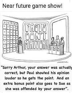 A cartoon of a game show called Facts Don't Matter; host on the left, 3 contestants on the right. Caption: Sorry Arthur, your answer was actually correct but Paul shouted his opinion louder so he gets the point. And an extra bonus point also goes to Sue as she was offended by your answer."
