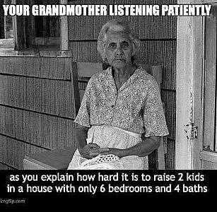 An elderly woman dressed in an old-style farm dress wearing an apron, sitting on a wooden chair on a porch in a black and white photo. Caption: Your grandmother listening patiently as you explain how hard it is to raise 2 kids in a house with only 6 bedrooms and 4 baths.