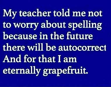 White text on a blue background. "My teacher told me not to worry about spelling because in the future there will be autocorrect. And for that I am eternally grapefruit."
