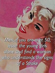 A glamorous blond in an old-fashioned-looking photo. Caption: Men if you are over 50, leave the young girls alone and find a woman who understands the signs of a stroke.