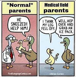 Cartoon. Left frame shows a parent duck holding a baby duck out to a doctor duck, saying "He sneezed! Help him!". Caption: "Normal" parents. Right frame shows a baby duck standing on one leg, holding the other leg out to the parent duck, saying, "I think my leg fell off." Parent duck replies, "Well hop over and grab and ice pack." Caption: Medical field parents. (FowlLanguageComics.com ©BrianGordon)