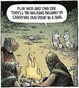 Cartoon. Foreground are 3 cavemen around a fire. Background is two wolves; one is saying to the other, "Play nice and one day they'll be walking behind us carrying our poop in a bag."