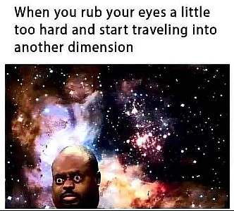 A photo of stars in space with a head shot of bulgy-eyed man at the bottom. Caption: When you rub your eyes a little too heard and start traveling into another dimension.