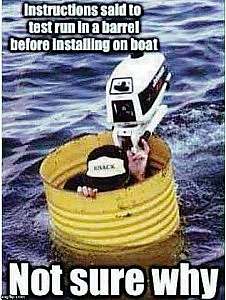 A guy floating in a big barrel in a lake or something, a boat motor attached to the side of it. Caption: Instructions said to test run in a barrel before installing on boat. Not sure why.