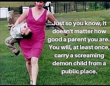 Photo of a woman carrying a screaming child along her side across a lawn. Caption: Just so you know, it doesn't matter how good a p arent you are. You will, at least once, carry a screaming demon child from a public place.