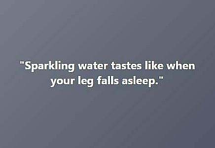 white text on a plain gray background says, "Sparkling water tastes like when your leg falls asleep."
