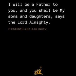 I will be a Father to you, and you shall be My sons and daughters, says the Lord Almighty. 2Corinthians 6:18 (NKJV)