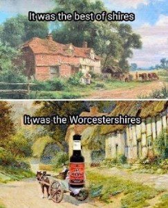 2 frames: Top frame shows a painting of a quiet English countryside, with a manor house in the foreground and some livestock with a couple of people beyond it. Caption: It was the best of shires. Bottom frame caption says, "It was the Worcestershires" with a similar scene, but a bottle of worcestershire sauce pasted in the middle of it.