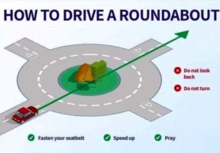 diagram of a roundabout (circular section of a road with 4 roads coming into it and a car entering with an arrow indicating it wants to go straight across. Title: How To Drive A Roundabout. Text on diagram offers options: Do not look back. Do not turn. Fasten your seatbelt. Speed up. Pray.