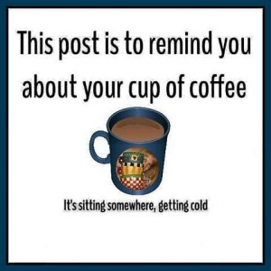 A picture of a cup of coffee. Caption: This post is to remind you about your cup of coffee. It's sitting somewhere, getting cold.