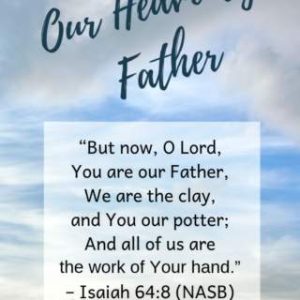 "But now, O Lord, You are our Father, We are the clay, and You our potter; And all of us are the work of Your hand." Isaiah 64:8 (NASB) Background of blue sky and clouds, with the title of Our Heavenly Father at the top. (www.truththatinspires.com)
