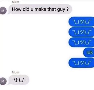 Very difficult to describe this, a text conversation where a mom is asking, "How did you make that guy?"; reply is a series of text-created emoticons. Mom replies with one too.