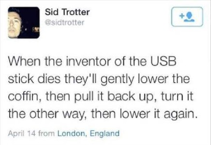 Screenshot of a post by Sid Trotter: When the inventor of the USB stick dies they'll gently lower the coffin, then pull it back up, turn it the other way, then lower it again.