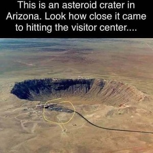 An aerial view of a huge crater in the desert. Nest to it is a building, with a hand-drawn yellow circle around it. Caption: This is an asteroid crate in Arizona. Look how close it came to hitting the visitor center...