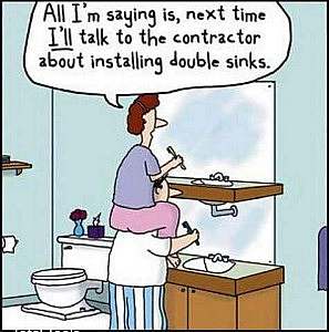 A cartoon of a man standing at a bathroom sink, toothbrush in his hand; his wife is sitting on his shoulders, a 2nd sink in front of her above his. Caption: "All I'm saying is, next time I'll talk to the contractor about installing double sinks."