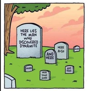 A cartoon of a cemetery with one large headstone and a half-dozen smaller ones. The large headstone has written on it, "Here lies the man who discovered dynamite." The smaller ones say, "And here" "Here also" "Here some more" "more"