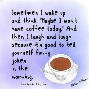 A drawing of a cup of coffee with spoon resting on the saucer. Text: Sometimes I wake up and think, "Maybe I won't have coffee today." And then I laugh and laugh because it's good to tell yourself funny jokes in the morning." (Sweatpants & Coffee)