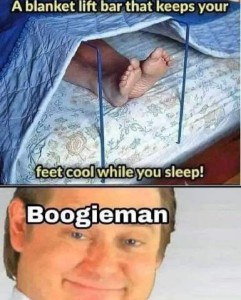 2 frames: Top frame shows the feet of someone in a bed with a frame holding the covers up off of his feet. Caption: A blanket lift bar that keeps your feet cool while you sleep! Bottom frame is a man's face with a snarky smile and raised eyebrows - Caption: Boogieman.