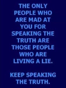 Text only. The only people who are mad at you for speaking the truth are those people who are living a lie. Keep speaking the truth.