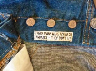 The tag sewn into a pair of button-down blue jeans: These jeans were tested on animals - the didn't fit.