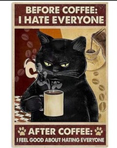A painted picture of a black cat with a cup of coffee in his front paw, holding it just below his chin, his eyes half squinted. Caption: Before coffee - I hate everyone. After coffee - I feel good about hating everyone.