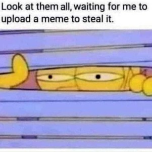 Cartoon of a pair of eyeballs peeking out through a crack in some venetian blinds. Caption: Look at them all, waiting for me to upload a meme to steal it.