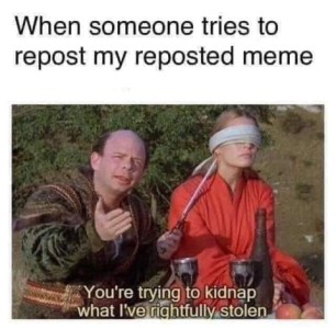 A movie or TV show scene where a man is holding onto a blindfolded woman; he is looking toward the camera, hand outstretched, with a pleading look on his face. Title: When someone tries to repost my reposted meme. Caption: You're trying to kidnap what I've rightfully stolen.