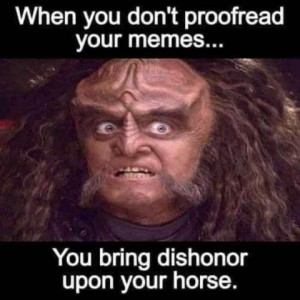 A character from a science fiction movie (I don't watch them, don't know their names, sorry) with a wide-eyed look on his face. Caption: When you don't proofread your memes...You bring dishonor upon your horse.