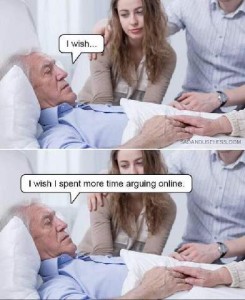 two photos os an older man, laying in bed, his family at his side, holding his hands. He is saying "I wish..." and in the bottom photo he says, "I wish I spent more time arguing online."