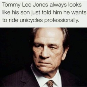 Photo of Tommy Lee Jones, looking off to the side with a serious yet puzzled look on his face. Caption: Tommy Lee Jones always look like his son just told him he wants to ride unicycles professionally.