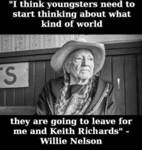 a black and white photo of Willie Nelson. Caption: "I think youngsters need to start thinking about what kind of world they are going to leave for me and Keith Richards." - Willie Nelson