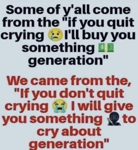 Text only (with emojis interspersed): Some of y'all come from the "if you quite crying [crying emoji] I'll buy you something [money emoji] generation" "We came from the "If you don't quit crying [sobbing emoji] I will give you something [guy-holding-a-ruler emoji] to cry about generation."