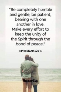 Be completely humble and gentle; be patient, bearing with one another in love. Make every effort to keep the unity of the Spirit through the bond of peace. Ephesians 4:2-3