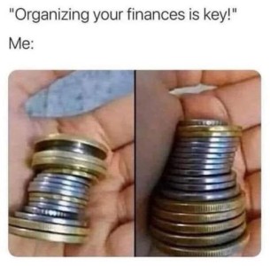 Organizing your finances is key! Me: 2 photos of coins in a hand; in the first one the coins are stacked haphazardly; in the second one the coins are arranged neatly by size.