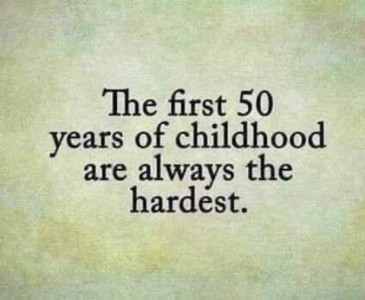 Text only: The first 50 years of childhood are always the hardest.