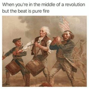 Famous painting of revolutionary war musicians playing fife and drums. Caption: When you're in the middle of a revolution but the beat is pure fire